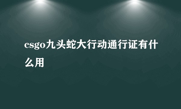 csgo九头蛇大行动通行证有什么用