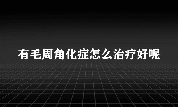 有毛周角化症怎么治疗好呢