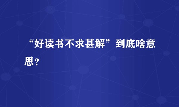 “好读书不求甚解”到底啥意思？