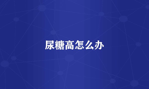 尿糖高怎么办