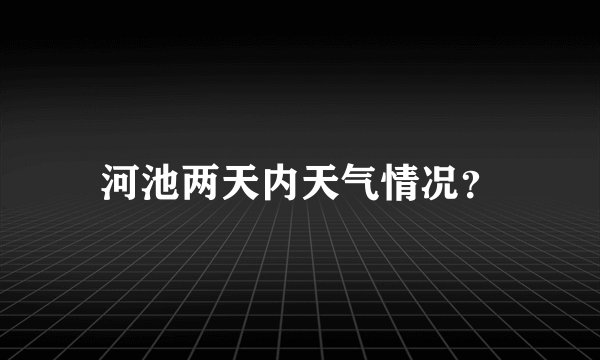 河池两天内天气情况？