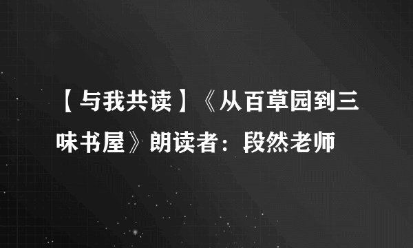 【与我共读】《从百草园到三味书屋》朗读者：段然老师