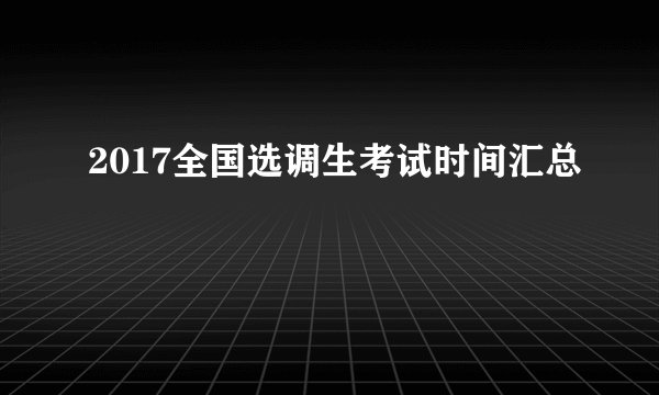 2017全国选调生考试时间汇总