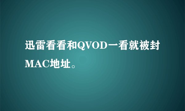 迅雷看看和QVOD一看就被封MAC地址。