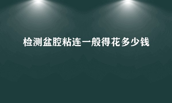 检测盆腔粘连一般得花多少钱