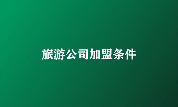 旅游公司加盟条件