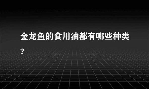 金龙鱼的食用油都有哪些种类？