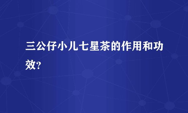 三公仔小儿七星茶的作用和功效？