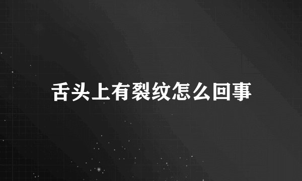舌头上有裂纹怎么回事