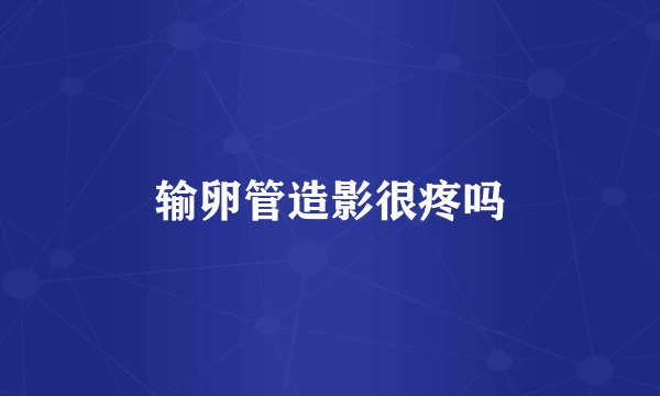 输卵管造影很疼吗