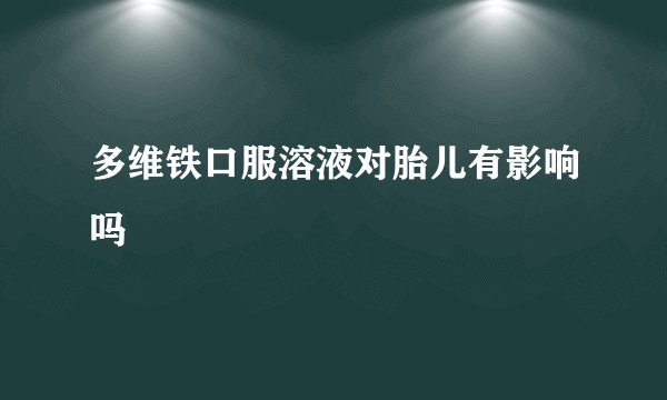 多维铁口服溶液对胎儿有影响吗