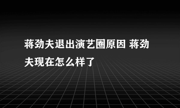 蒋劲夫退出演艺圈原因 蒋劲夫现在怎么样了