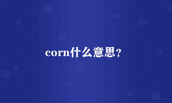 corn什么意思？