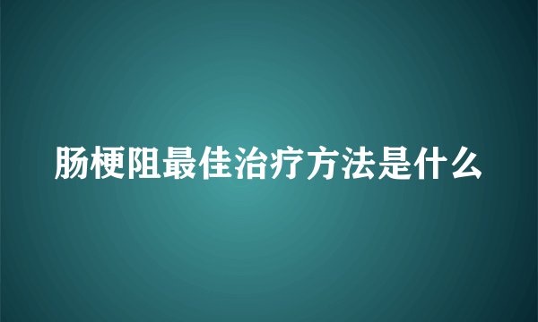 肠梗阻最佳治疗方法是什么