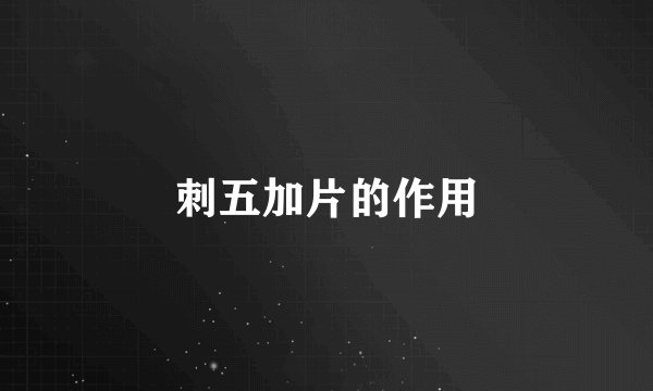 刺五加片的作用