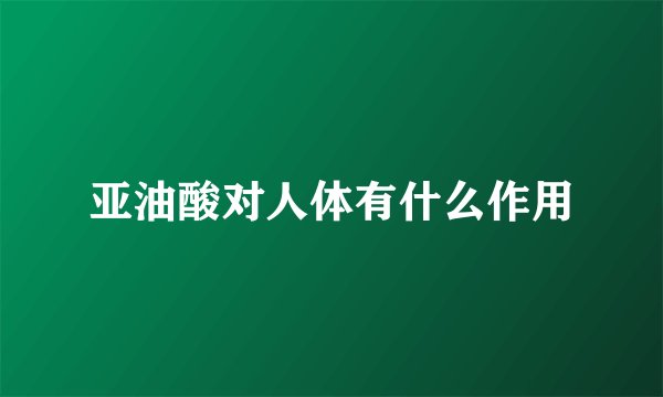 亚油酸对人体有什么作用