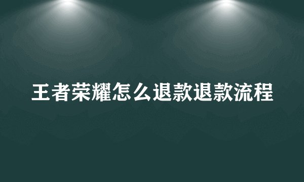 王者荣耀怎么退款退款流程