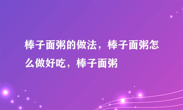 棒子面粥的做法,棒子面粥怎么做好吃,棒子面粥