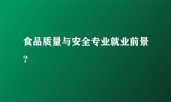 食品质量与安全专业就业前景？