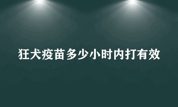 狂犬疫苗多少小时内打有效