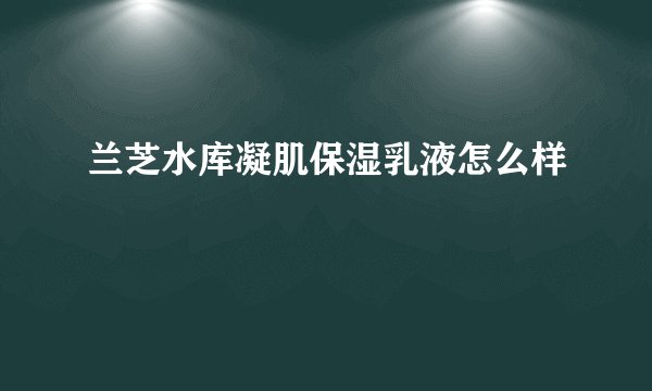 兰芝水库凝肌保湿乳液怎么样