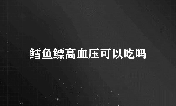 鳕鱼鳔高血压可以吃吗