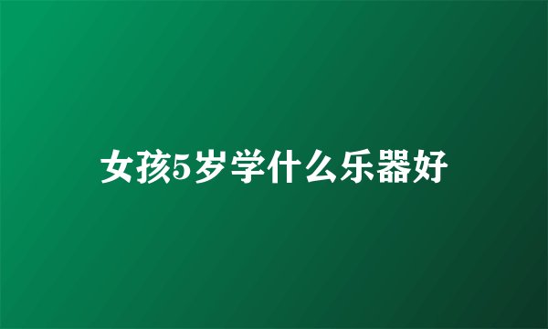 女孩5岁学什么乐器好