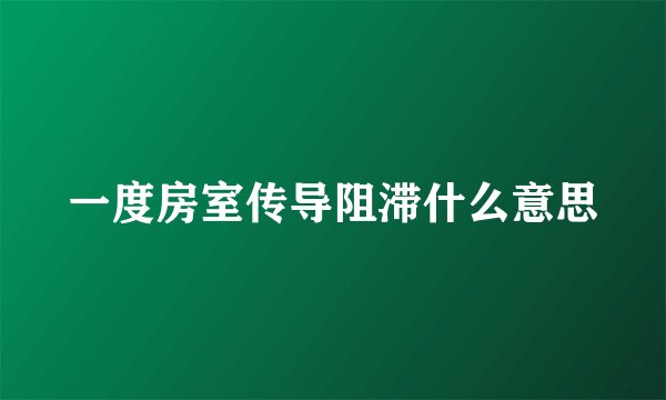 一度房室传导阻滞什么意思