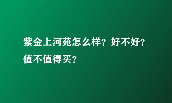紫金上河苑怎么样？好不好？值不值得买？