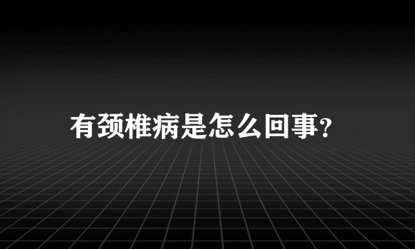 有颈椎病是怎么回事？