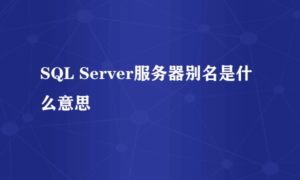 SQL Server服务器别名是什么意思