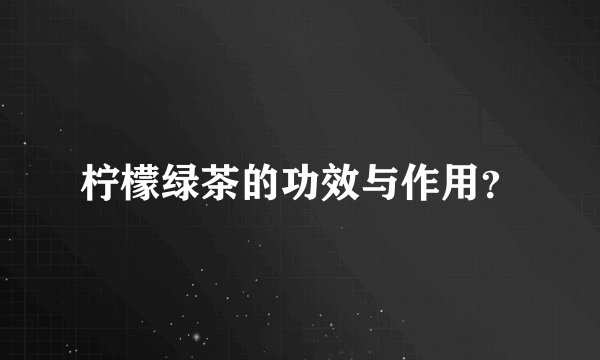 柠檬绿茶的功效与作用？