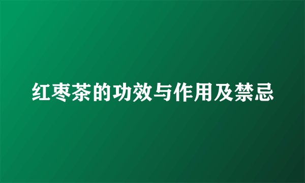 红枣茶的功效与作用及禁忌