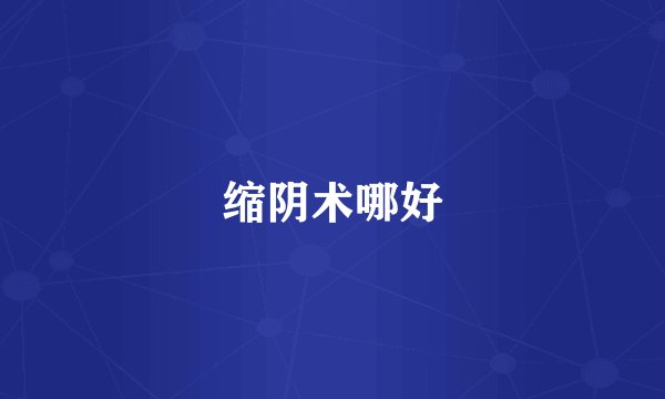 缩阴术哪好