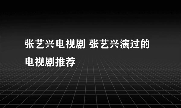 张艺兴电视剧 张艺兴演过的电视剧推荐