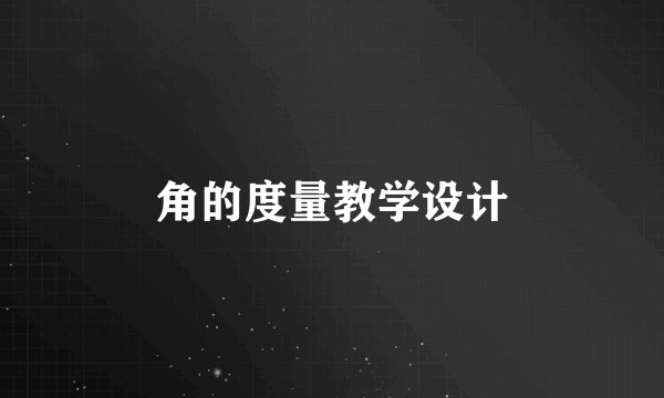 角的度量教学设计