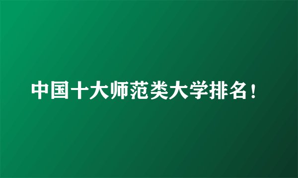 中国十大师范类大学排名!