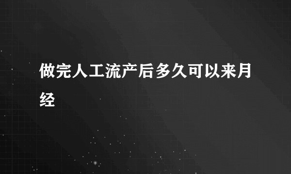 做完人工流产后多久可以来月经