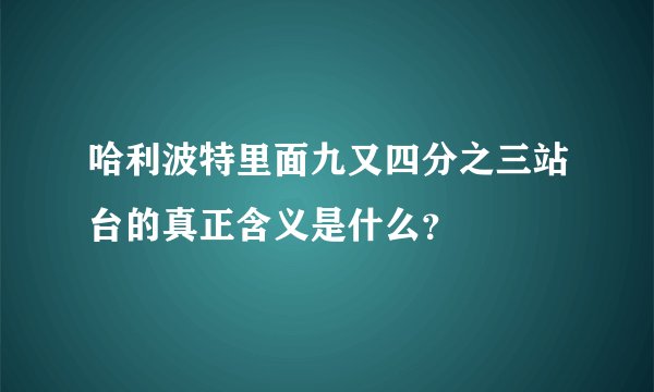 哈利波特里面九又四分之三站台的真正含义是什么？