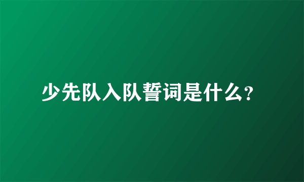 少先队入队誓词是什么？
