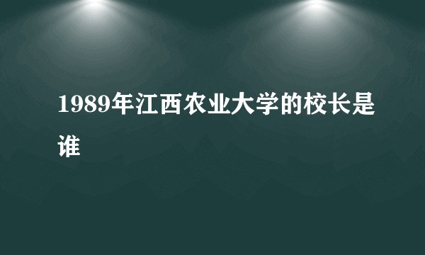 1989年江西农业大学的校长是谁