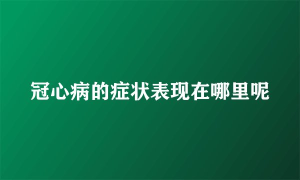 冠心病的症状表现在哪里呢
