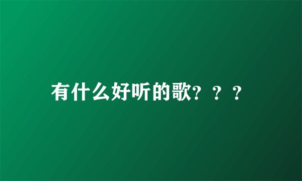 有什么好听的歌？？？
