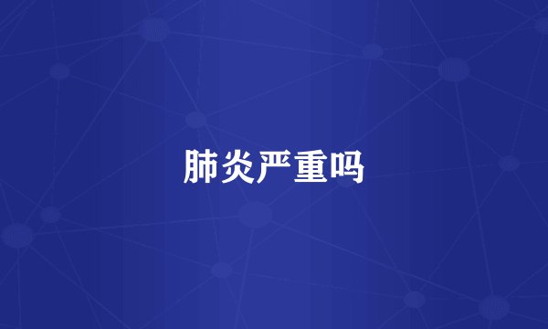 肺炎严重吗