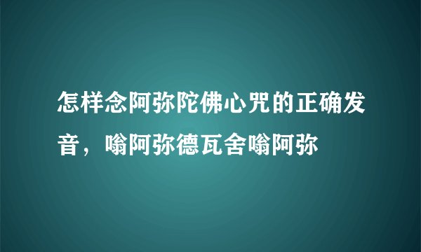 怎样念阿弥陀佛心咒的正确发音，嗡阿弥德瓦舍嗡阿弥