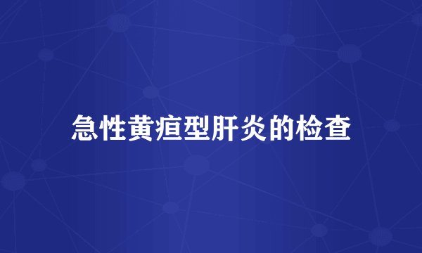 急性黄疸型肝炎的检查