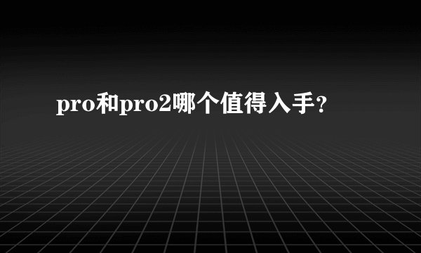 pro和pro2哪个值得入手？