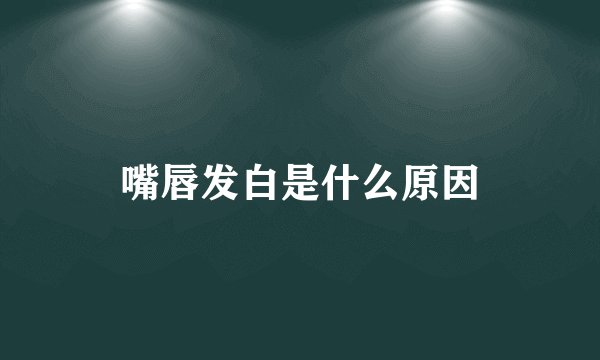 嘴唇发白是什么原因