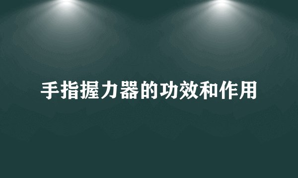 手指握力器的功效和作用