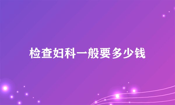 检查妇科一般要多少钱